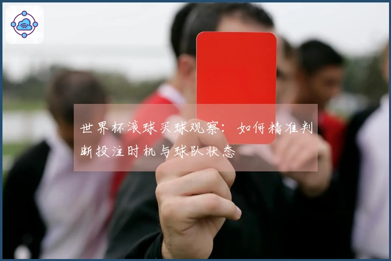 世界杯滚球买球观察：如何精准判断投注时机与球队状态