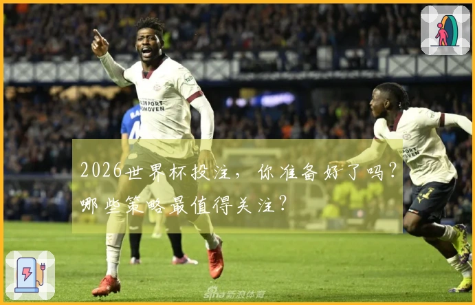 2026世界杯投注，你准备好了吗？哪些策略最值得关注？