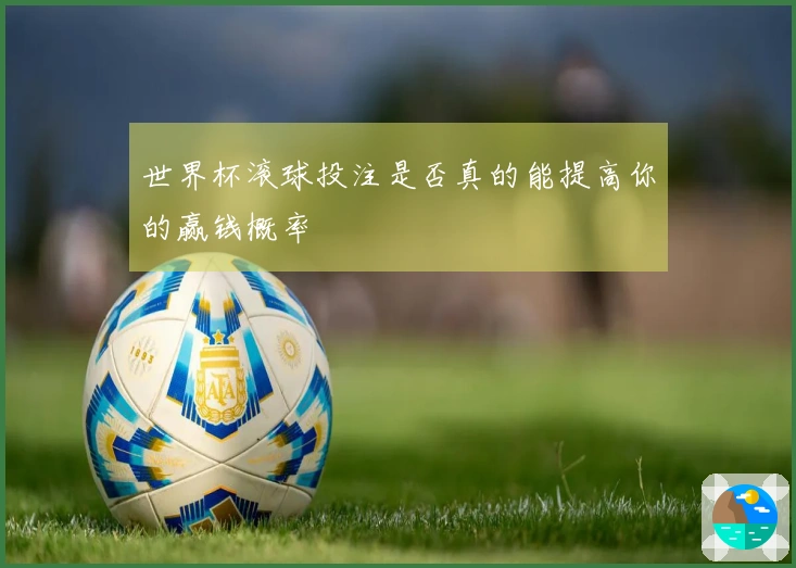 世界杯滚球投注是否真的能提高你的赢钱概率