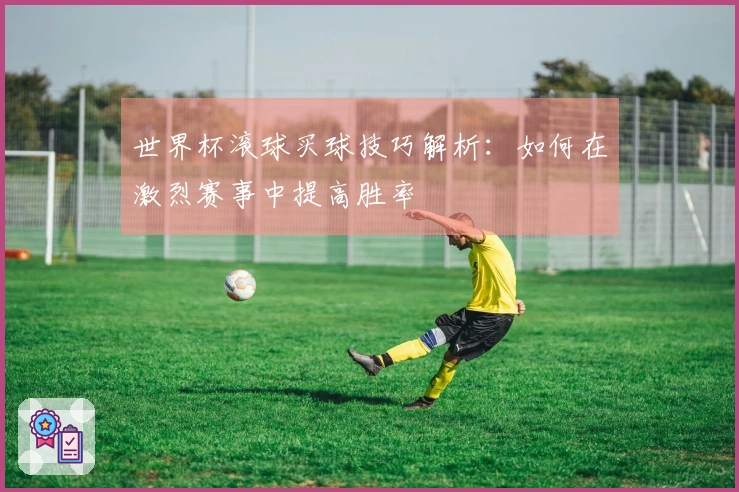 世界杯滚球买球技巧解析：如何在激烈赛事中提高胜率