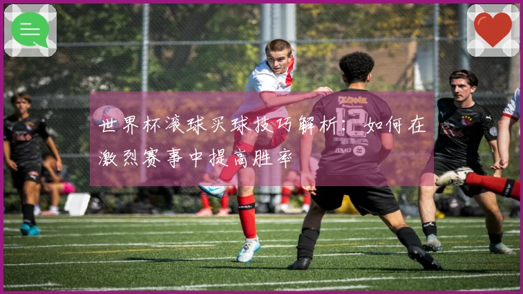 世界杯滚球买球技巧解析：如何在激烈赛事中提高胜率