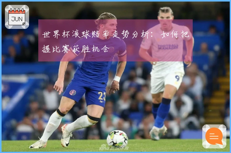 世界杯滚球赔率走势分析：如何把握比赛获胜机会