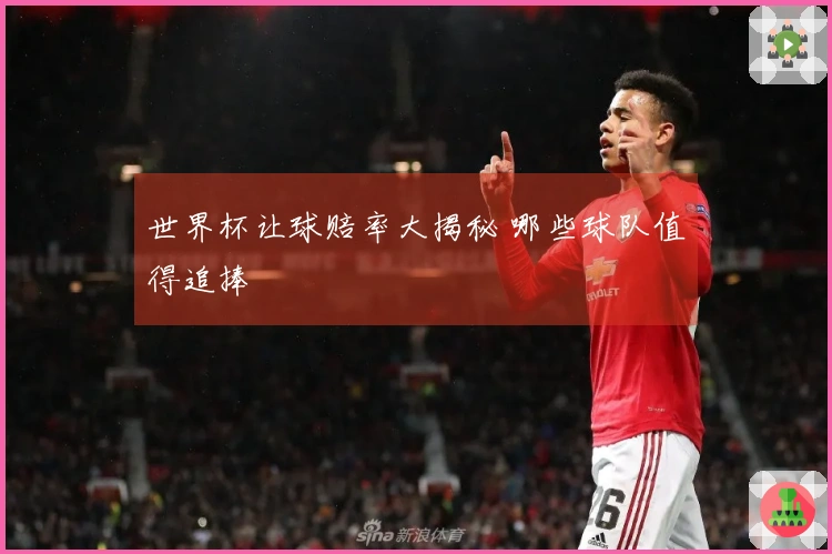 世界杯让球赔率大揭秘 哪些球队值得追捧