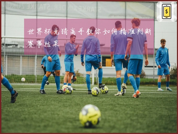 世界杯竞猜高手教你如何精准判断赛事结果