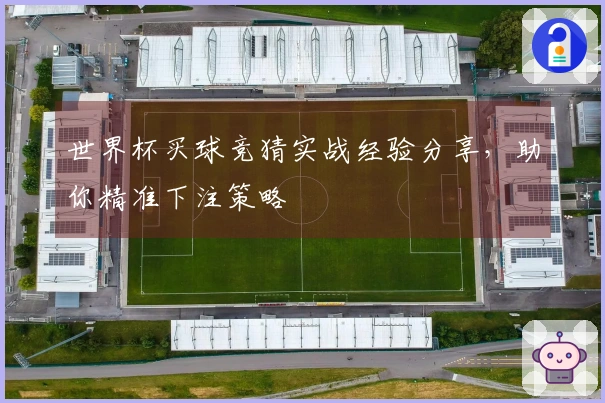 世界杯买球竞猜实战经验分享，助你精准下注策略