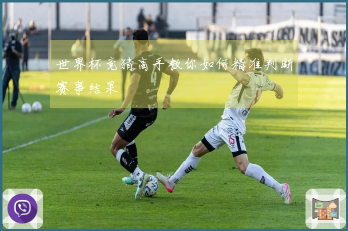 世界杯竞猜高手教你如何精准判断赛事结果
